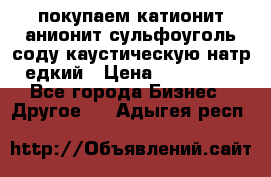 покупаем катионит анионит сульфоуголь соду каустическую натр едкий › Цена ­ 150 000 - Все города Бизнес » Другое   . Адыгея респ.